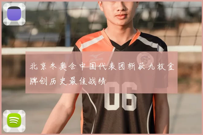 北京冬奥会中国代表团斩获九枚金牌创历史最佳战绩