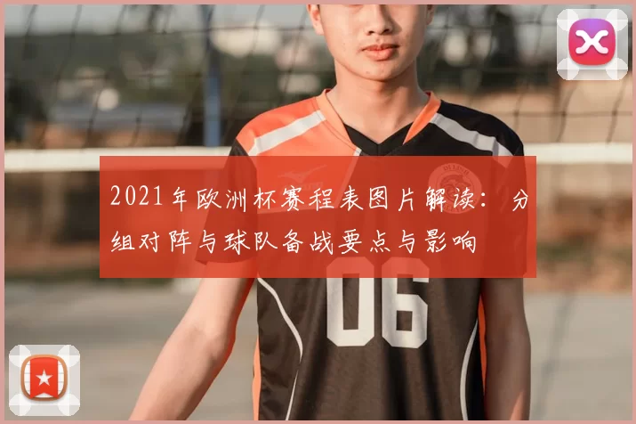 2021年欧洲杯赛程表图片解读：分组对阵与球队备战要点与影响