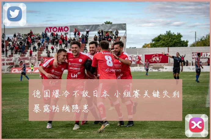 德国爆冷不敌日本 小组赛关键失利暴露防线隐患