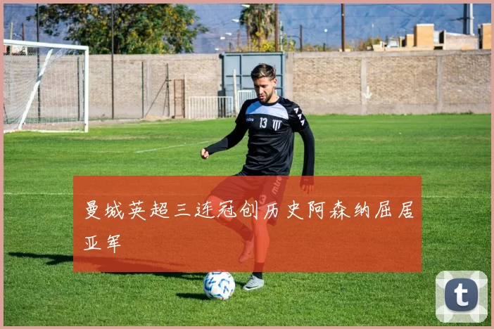 曼城英超三连冠创历史阿森纳屈居亚军