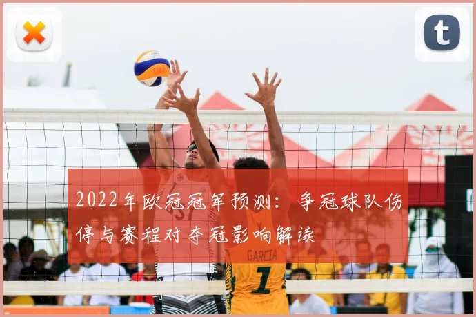 2022年欧冠冠军预测：争冠球队伤停与赛程对夺冠影响解读