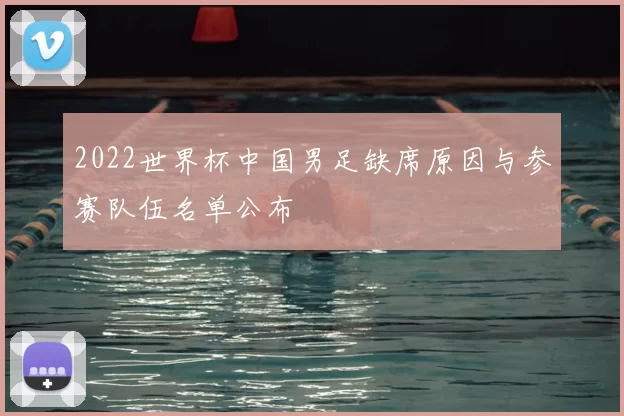 2022世界杯中国男足缺席原因与参赛队伍名单公布