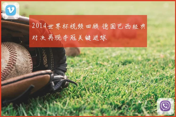 2014世界杯视频回顾 德国巴西经典对决再现夺冠关键进球