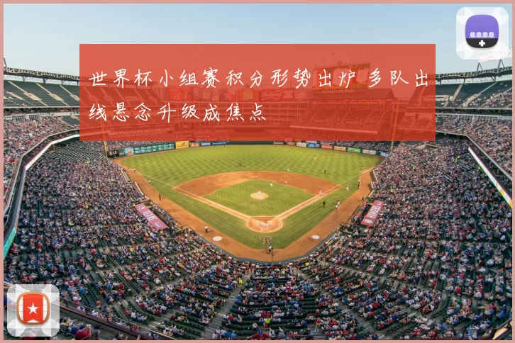 世界杯小组赛积分形势出炉 多队出线悬念升级成焦点