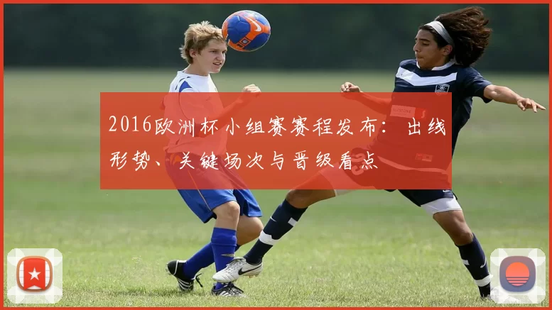 2016欧洲杯小组赛赛程发布：出线形势、关键场次与晋级看点