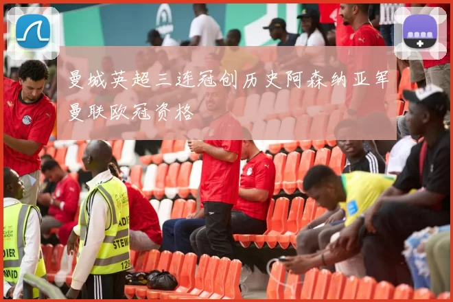 曼城英超三连冠创历史阿森纳亚军曼联欧冠资格