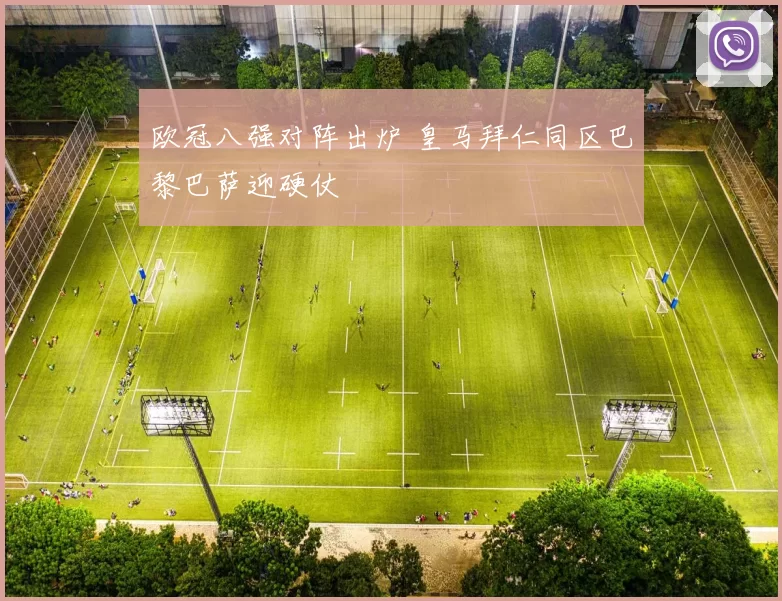 欧冠八强对阵出炉 皇马拜仁同区巴黎巴萨迎硬仗