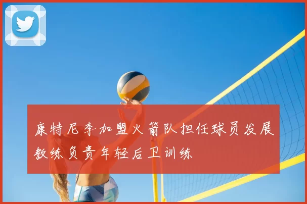 康特尼李加盟火箭队担任球员发展教练负责年轻后卫训练