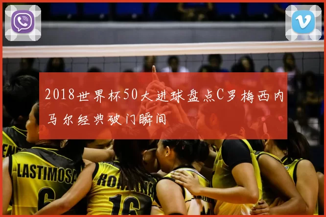 2018世界杯50大进球盘点C罗梅西内马尔经典破门瞬间