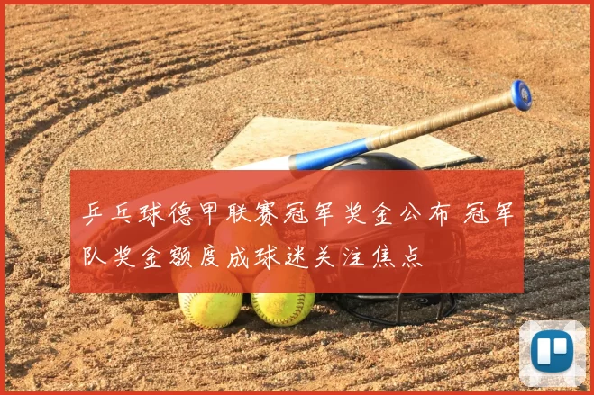 乒乓球德甲联赛冠军奖金公布 冠军队奖金额度成球迷关注焦点
