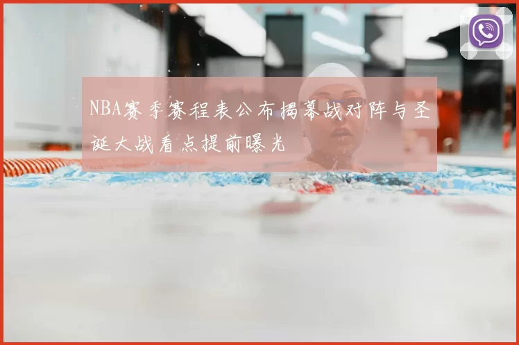 NBA赛季赛程表公布揭幕战对阵与圣诞大战看点提前曝光