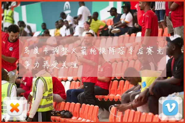 乌度卡调整火箭轮换阵容季后赛竞争力再受关注