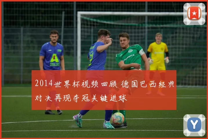 2014世界杯视频回顾 德国巴西经典对决再现夺冠关键进球