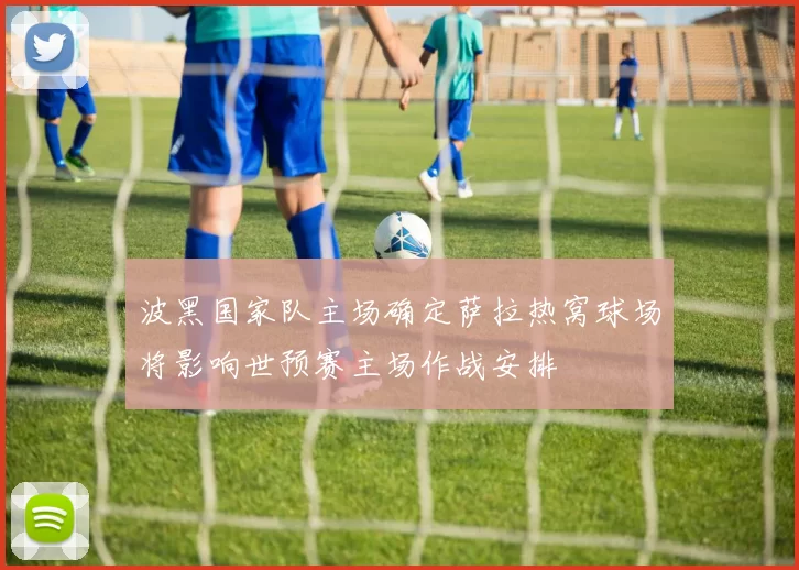 波黑国家队主场确定萨拉热窝球场将影响世预赛主场作战安排