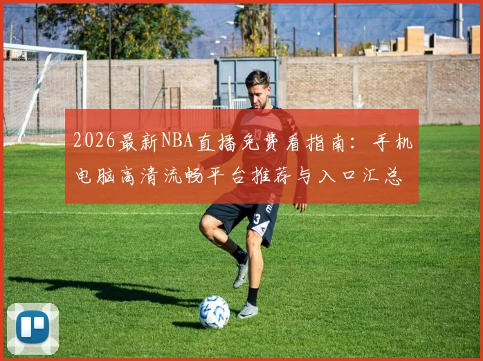 2026最新NBA直播免费看指南：手机电脑高清流畅平台推荐与入口汇总