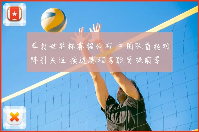 单打世界杯赛程公布 中国队首轮对阵引关注 接连赛程考验晋级前景