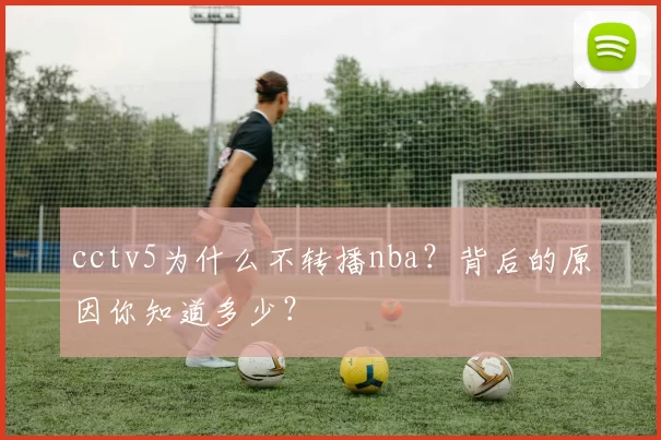 cctv5为什么不转播nba?背后的原因你知道多少?