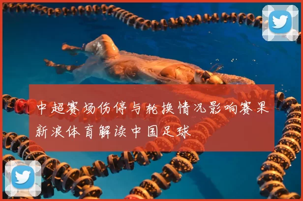 中超赛场伤停与轮换情况影响赛果新浪体育解读中国足球