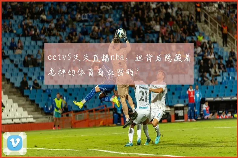 cctv5天天直播nba，这背后隐藏着怎样的体育商业密码？