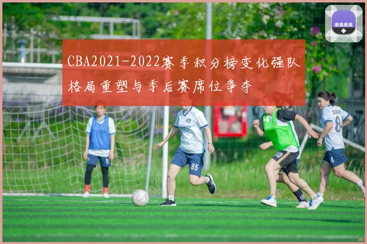 CBA2021-2022赛季积分榜变化强队格局重塑与季后赛席位争夺