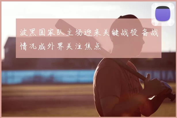 波黑国家队主场迎来关键战役 备战情况成外界关注焦点