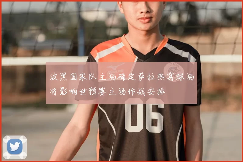 波黑国家队主场确定萨拉热窝球场将影响世预赛主场作战安排