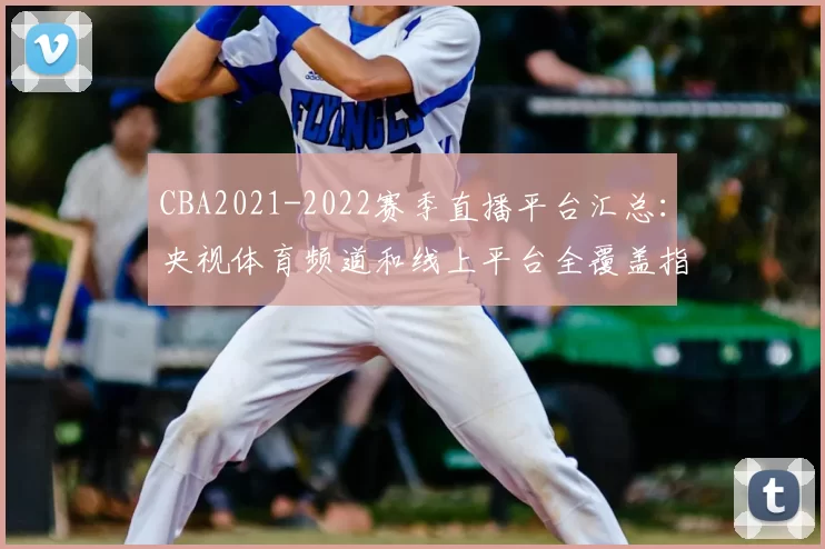 CBA2021-2022赛季直播平台汇总:央视体育频道和线上平台全覆盖指南