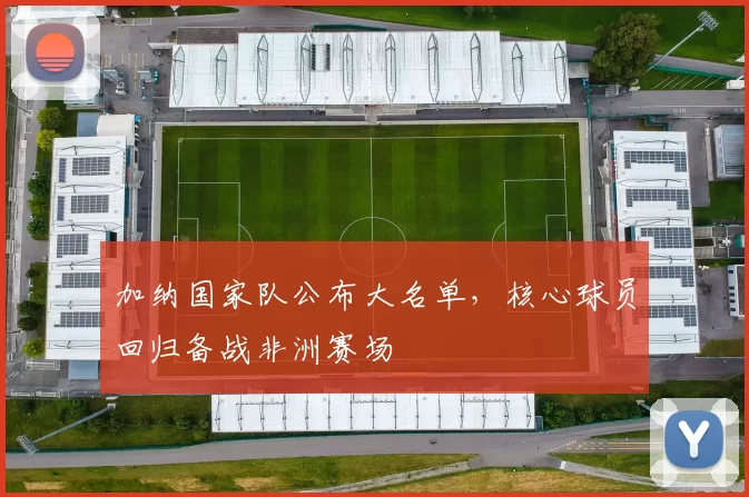 加纳国家队公布大名单,核心球员回归备战非洲赛场