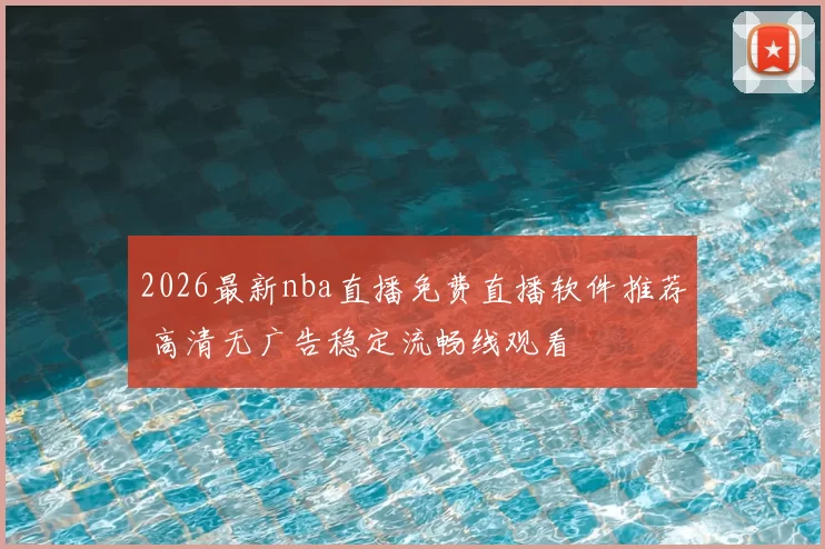 2026最新nba直播免费直播软件推荐 高清无广告稳定流畅线观看