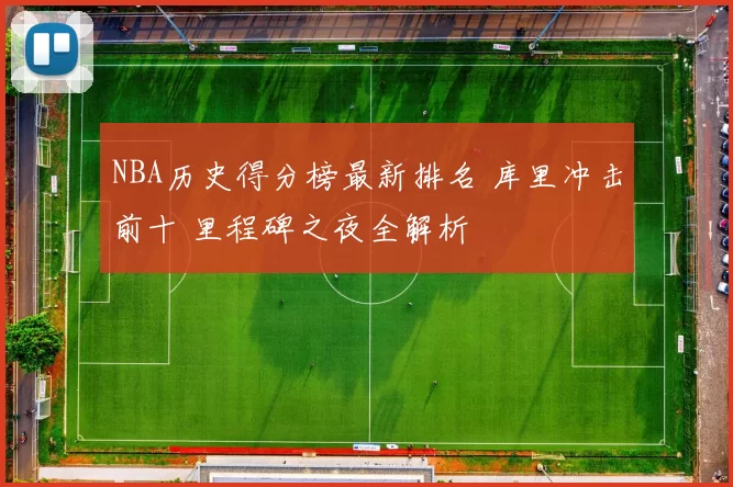 NBA历史得分榜最新排名 库里冲击前十 里程碑之夜全解析