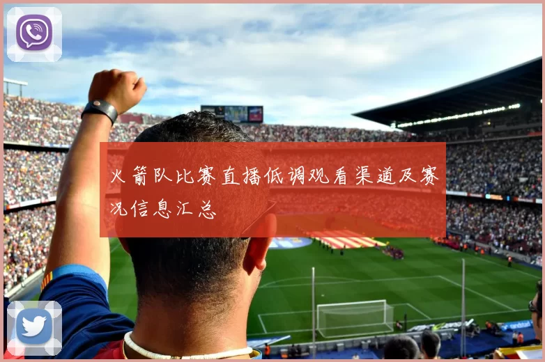火箭队比赛直播低调观看渠道及赛况信息汇总