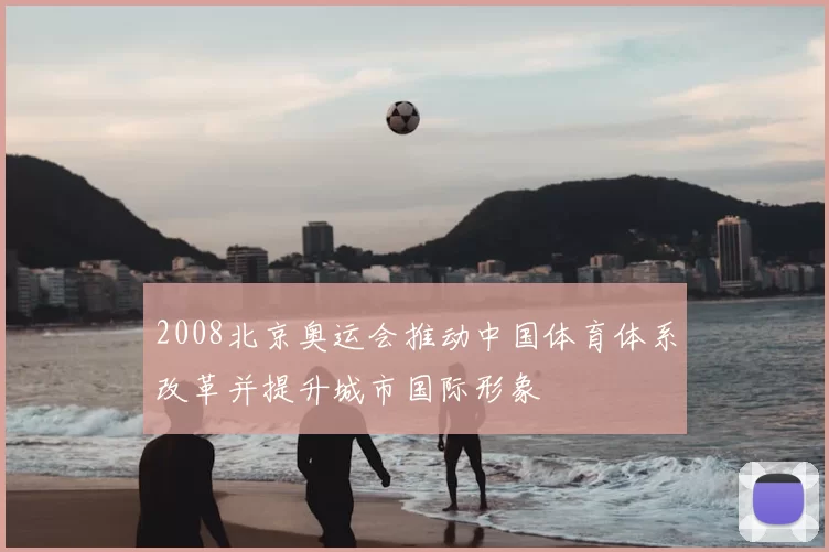 2008北京奥运会推动中国体育体系改革并提升城市国际形象