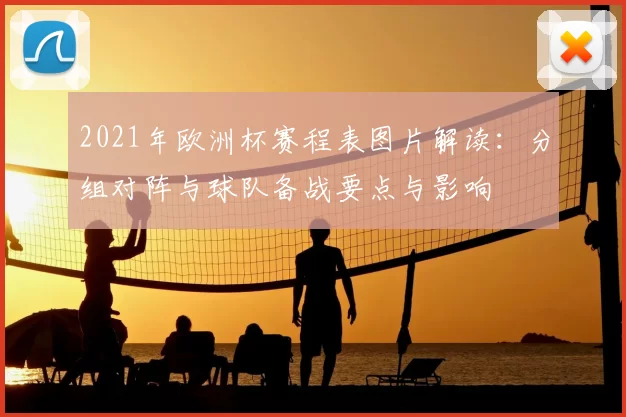 2021年欧洲杯赛程表图片解读：分组对阵与球队备战要点与影响