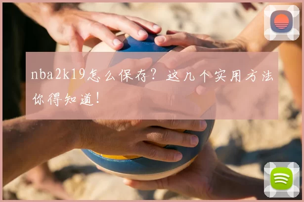 nba2k19怎么保存？这几个实用方法你得知道！
