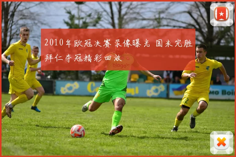 2010年欧冠决赛录像曝光 国米完胜拜仁夺冠精彩回放