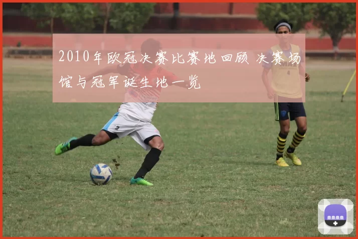 2010年欧冠决赛比赛地回顾 决赛场馆与冠军诞生地一览