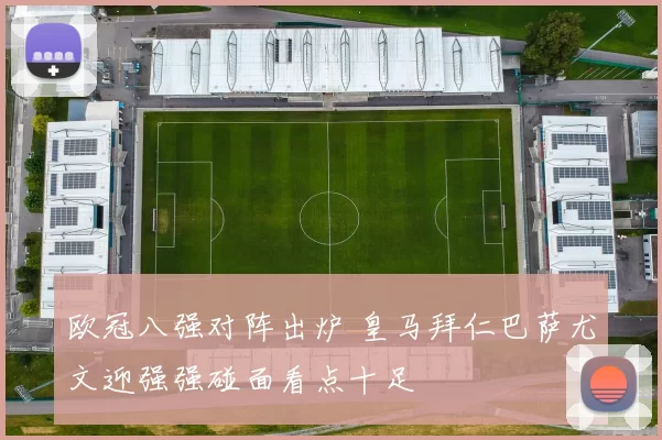 欧冠八强对阵出炉 皇马拜仁巴萨尤文迎强强碰面看点十足