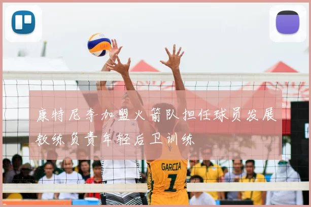 康特尼李加盟火箭队担任球员发展教练负责年轻后卫训练