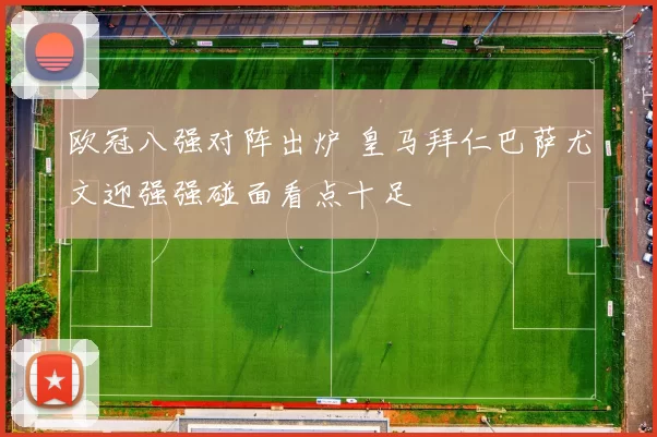 欧冠八强对阵出炉 皇马拜仁巴萨尤文迎强强碰面看点十足