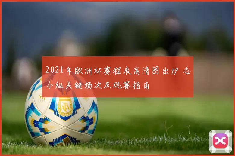 2021年欧洲杯赛程表高清图出炉 各小组关键场次及观赛指南