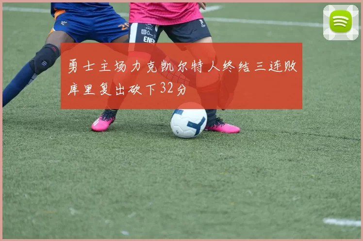 勇士主场力克凯尔特人终结三连败库里复出砍下32分