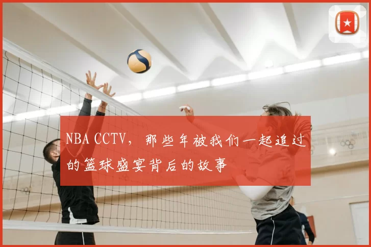 NBA CCTV,那些年被我们一起追过的篮球盛宴背后的故事