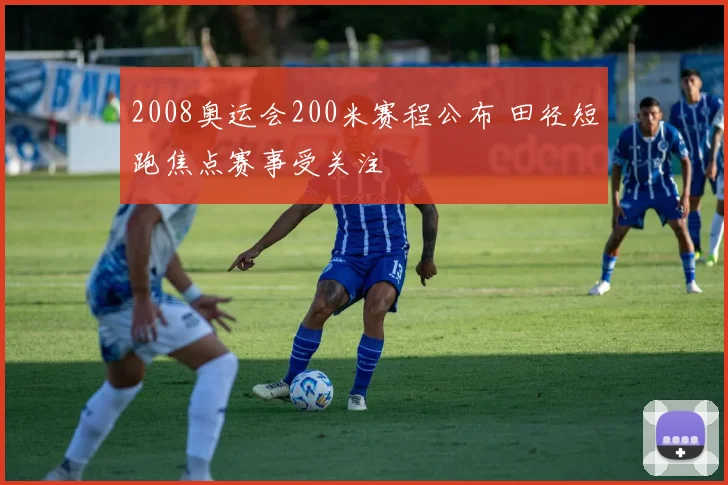 2008奥运会200米赛程公布 田径短跑焦点赛事受关注