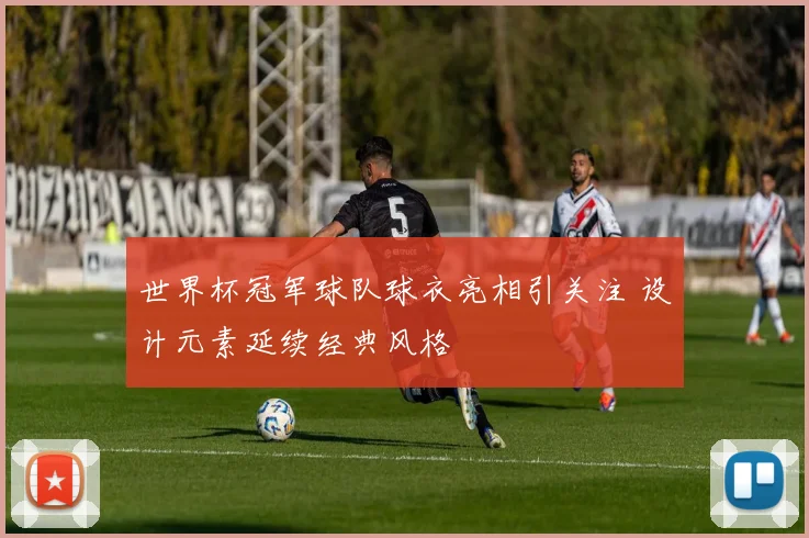世界杯冠军球队球衣亮相引关注 设计元素延续经典风格