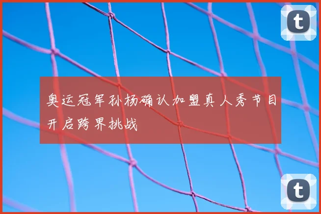 奥运冠军孙杨确认加盟真人秀节目开启跨界挑战
