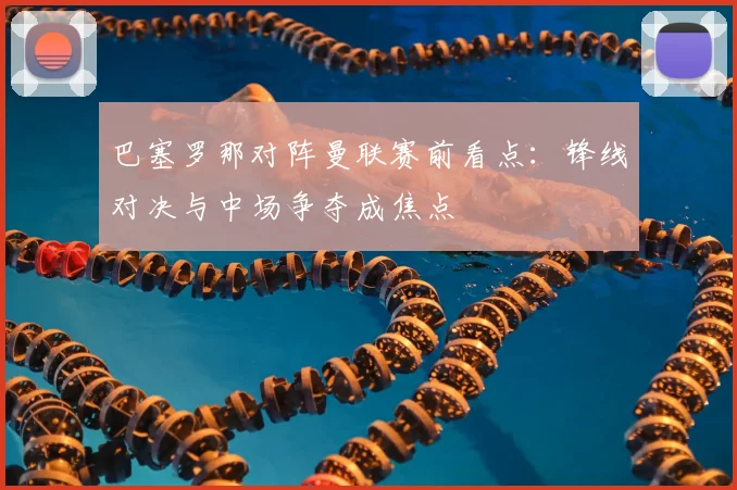 巴塞罗那对阵曼联赛前看点：锋线对决与中场争夺成焦点