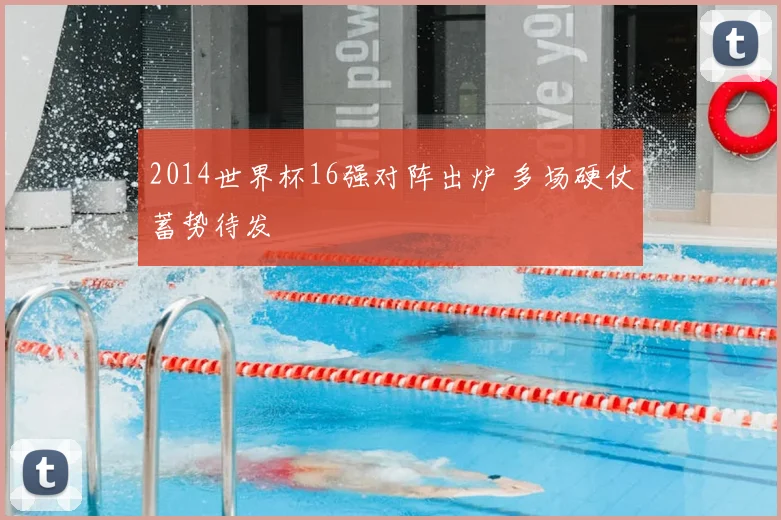 2014世界杯16强对阵出炉 多场硬仗蓄势待发